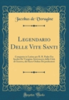 Image for Legendario Delle Vite Santi: Composto in Latino per IL R. Padre Fra Iacobo De Voragine Arcivescovo della Citta di Genova, del Sacro Ordine De&#39;predicatori (Classic Reprint)