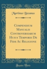 Image for Compendium Manualis Controversiarum Huius Temporis De Fide Ac Religione (Classic Reprint)