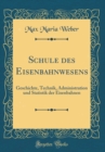 Image for Schule des Eisenbahnwesens: Geschichte, Technik, Administration und Statistik der Eisenbahnen (Classic Reprint)