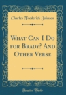 Image for What Can I Do for Brady? And Other Verse (Classic Reprint)