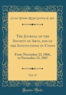 Image for The Journal of the Society of Arts, and of the Institutions in Union, Vol. 15: From November 23, 1866, to November 15, 1867 (Classic Reprint)
