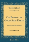 Image for On Board the Good Ship Earth: A Survey of World Problems (Classic Reprint)