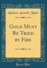 Image for Gold Must Be Tried by Fire (Classic Reprint)