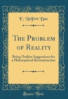 Image for The Problem of Reality: Being Outline Suggestions for a Philosophical Reconstruction (Classic Reprint)