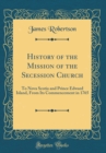 Image for History of the Mission of the Secession Church: To Nova Scotia and Prince Edward Island, From Its Commencement in 1765 (Classic Reprint)