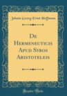 Image for De Hermeneuticis Apud Syros Aristoteleis (Classic Reprint)