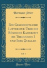 Image for Die Geschichtliche Litteratur Uber die Romische Kaiserzeit bis Theodosius I und Ihre Quellen, Vol. 1 (Classic Reprint)
