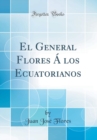 Image for El General Flores A los Ecuatorianos (Classic Reprint)