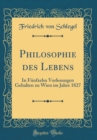 Image for Philosophie des Lebens: In Funfzehn Vorlesungen Gehalten zu Wien im Jahre 1827 (Classic Reprint)