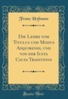 Image for Die Lehre vom Titulus und Modus Adquirendi, und von der Iusta Causa Traditions (Classic Reprint)