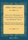 Image for Practical Remarks on Near Sight, Aged Sight, and Impaired Vision: With Observations Upon the Use of Glasses, and on Artificial Light (Classic Reprint)