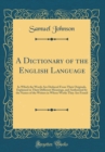 Image for A Dictionary of the English Language: In Which the Words Are Deduced From Their Originals, Explained in Their Different Meanings, and Authorized by the Names of the Writers in Whose Works They Are Fou