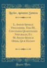 Image for L. Annæi Senecæ Philosophi, Tom III, Continens Quaestiones Naturales, Et M. Annæi Senecæ Opera, Quæ Extant (Classic Reprint)