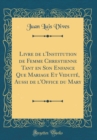 Image for Livre de l&#39;Institution de Femme Chrestienne Tant en Son Enfance Que Mariage Et Viduite, Aussi de l&#39;Office du Mary (Classic Reprint)