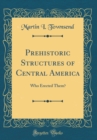 Image for Prehistoric Structures of Central America: Who Erected Them? (Classic Reprint)