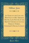Image for An Essay on the Life and Writings of Mr. Abraham Booth, Late Pastor of the Baptist Church in Little Prescot Street, Goodman&#39;s Fields, London (Classic Reprint)
