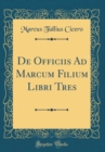 Image for De Officiis Ad Marcum Filium Libri Tres (Classic Reprint)