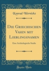 Image for Die Griechischen Vasen mit Lieblingsnamen: Eine Archaologische Studie (Classic Reprint)