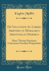 Image for De Voluntate Ac Libero Arbitrio in Moralibus Aristotelis Operibus: Hanc Thesim Parisiensi Litterarum Facultati Proponebat (Classic Reprint)