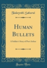 Image for Human Bullets: A Soldier&#39;s Story of Port Arthur (Classic Reprint)