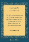 Image for Die Suffixwandlungen im Vulgarlatein und im Vorlitterarischen Franzosisch, nach Ihren Spuren im Neufranzosischen (Classic Reprint)