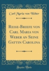 Image for Reise-Briefe von Carl Maria von Weber an Seine Gattin Carolina (Classic Reprint)
