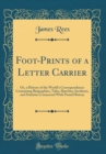 Image for Foot-Prints of a Letter Carrier: Or, a History of the World&#39;s Correspondence: Containing Biographies, Tales, Sketches, Incidents, and Statistics Connected With Postal History (Classic Reprint)