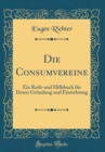 Image for Die Consumvereine: Ein Roth-und Hilfsbuch fur Deren Grundung und Einrichtung (Classic Reprint)