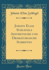 Image for Johann Elias Schlegels Aesthetische und Dramaturgische Schriften (Classic Reprint)
