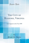 Image for The City of Roanoke, Virginia: As It Appears in the Year 1890 (Classic Reprint)
