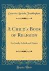Image for A Child&#39;s Book of Religion: For Sunday Schools and Homes (Classic Reprint)