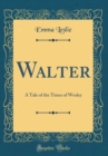Image for Walter: A Tale of the Times of Wesley (Classic Reprint)