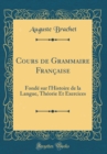 Image for Cours de Grammaire Francaise: Fonde sur l&#39;Histoire de la Langue, Theorie Et Exercices (Classic Reprint)