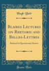 Image for Blaires Lectures on Rhetoric and Belles-Lettres: Reduced to Question and Answer (Classic Reprint)