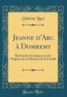 Image for Jeanne d&#39;Arc a Domremy: Recherches Critiques sur les Origines de la Mission de la Pucelle (Classic Reprint)
