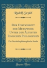 Image for Der Fortschritt der Metaphysik Unter den Altesten Ionischen Philosophen: Ein Geschichtphilosophische Studie (Classic Reprint)