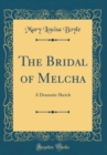 Image for The Bridal of Melcha: A Dramatic Sketch (Classic Reprint)