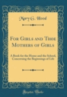 Image for For Girls and Th0e Mothers of Girls: A Book for the Home and the School, Concerning the Beginnings of Life (Classic Reprint)