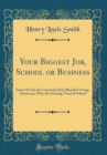 Image for Your Biggest Job, School or Business: Some Words of Counsel for Red-Blooded Young, Americans Who Are Getting Tired of School (Classic Reprint)