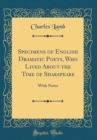 Image for Specimens of English Dramatic Poets, Who Lived About the Time of Shakspeare: With Notes (Classic Reprint)