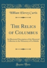 Image for The Relics of Columbus: An Illustrated Description of the Historical Collection in the Monastery of La Rabida (Classic Reprint)