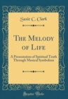 Image for The Melody of Life: A Presentation of Spiritual Truth Through Musical Symbolism (Classic Reprint)