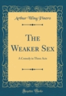 Image for The Weaker Sex: A Comedy in Three Acts (Classic Reprint)