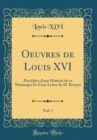 Image for Oeuvres de Louis XVI, Vol. 1: Precedees d&#39;une Histoire de ce Monarque Et d&#39;une Lettre de M. Berryer (Classic Reprint)