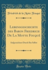 Image for Lebensgeschichte des Baron Friedrich De La Motte Fouque: Aufgezeichnet Durch Ihn Selbst (Classic Reprint)