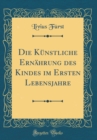Image for Die Kunstliche Ernahrung des Kindes im Ersten Lebensjahre (Classic Reprint)
