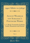 Image for August Wilhelm von Schlegel&#39;s Poetische Werke, Vol. 1: 1.-3. Buch; Vermischte Gedichte, Lieder, Romanzen und Sonette (Classic Reprint)