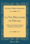 Image for La Vie Militaire en Prusse: Traduite Avec l&#39;Autorisation de l&#39;Auteur; La Belle Sophie Et l&#39;Officier de Dragons (Aventures de Corps de Gardes) (Classic Reprint)