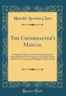 Image for The Choirmaster&#39;s Manual: A Guide for Busy and Amateur Choirmasters, Especially for the Development of the Boy&#39;s Voice and for the Training and Discipline of Boy-Choirs (Classic Reprint)