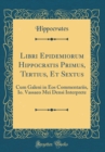 Image for Libri Epidemiorum Hippocratis Primus, Tertius, Et Sextus: Cum Galeni in Eos Commentariis, Io. Vassaeo Mei Densi Interprete (Classic Reprint)